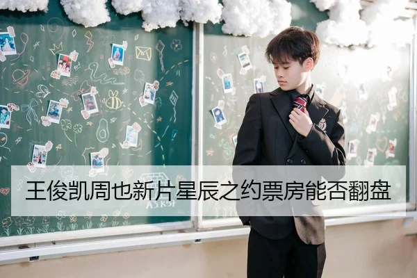 王俊凯周也新片星辰之约票房能否翻盘