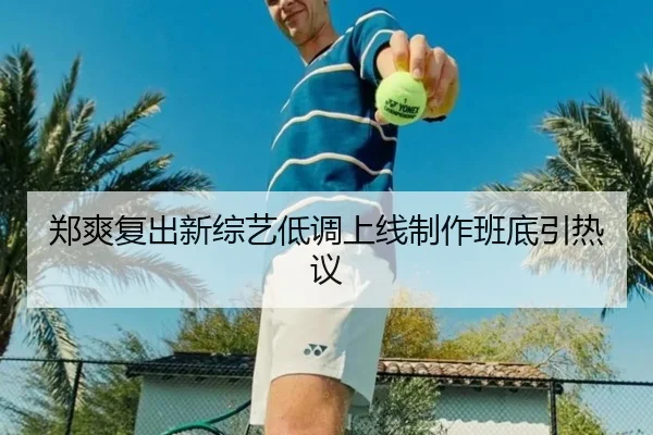 郑爽复出新综艺低调上线制作班底引热议